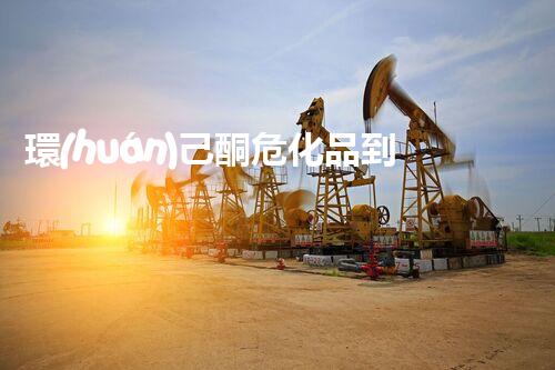 環(huán)己酮?；返降子卸辔ｋU(xiǎn)你知道嗎？